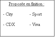 Zone de Texte: Propose en finition :

- City		- Sport

- CDX		- Viva

